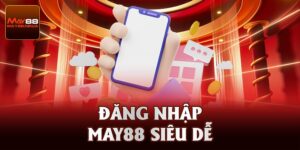 Đăng Nhập May88 – Các Bước Đến Với Thương Đường Giải Trí