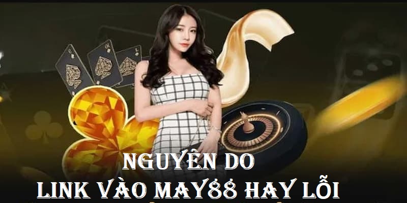 Do đâu mà liên kết vào nhà cái May88 hay bị chặn tại Việt Nam