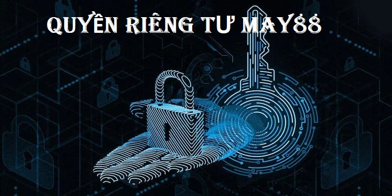 Người chơi May88 bắt buộc phải nắm được bản chất chính sách quyền riêng tư